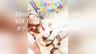 10musume 天然むすめ 030924_01 最上級ダイナマイトボディ！パパ活女子 藤井詩織