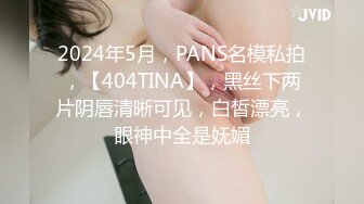 2024年5月，PANS名模私拍，【404TINA】，黑丝下两片阴唇清晰可见，白皙漂亮，眼神中全是妩媚