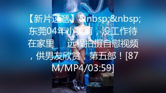 【新片速遞】&nbsp;&nbsp;东莞04年小美眉，没工作待在家里❤️远程拍摄自慰视频，供男友欣赏，第五部！[87M/MP4/03:59]