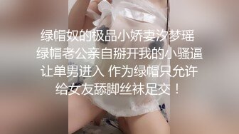 绿帽奴的极品小娇妻汐梦瑶 绿帽老公亲自掰开我的小骚逼让单男进入 作为绿帽只允许给女友舔脚丝袜足交！