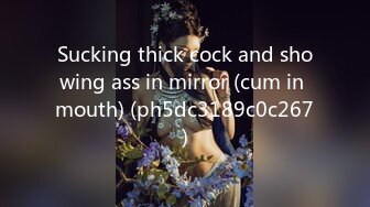 Sucking thick cock and showing ass in mirror (cum in mouth) (ph5dc3189c0c267)