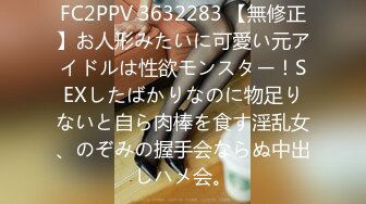 FC2PPV 3632283 【無修正】お人形みたいに可愛い元アイドルは性欲モンスター！SEXしたばかりなのに物足りないと自ら肉棒を食す淫乱女、のぞみの握手会ならぬ中出しハメ会。