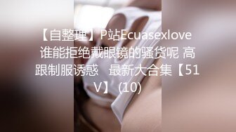 【自整理】P站Ecuasexlove  谁能拒绝戴眼镜的骚货呢 高跟制服诱惑   最新大合集【51V】 (10)