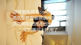 原神雷电将军coser在某奢华酒店里跪着被狠狠操嘴，整根顶在喉咙里进进出出，雷电将军的嘴可太好用了