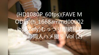 (HD1080P_60fps)(FAVE MODEs)(h_1668ammd00002.ih562efy)むっつり眼鏡巨乳たちの同人ハメ撮り Vol (2)