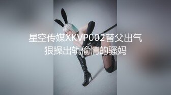 星空传媒XKVP002替父出气狠操出轨偷情的骚妈