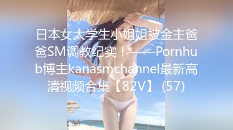 日本女大学生小姐姐被金主爸爸SM调教纪实！——Pornhub博主kanasmchannel最新高清视频合集【82V】 (57)