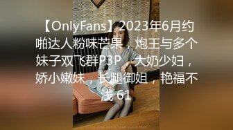 【OnlyFans】2023年6月约啪达人粉味芒果，炮王与多个妹子双飞群P3P，大奶少妇，娇小嫩妹，长腿御姐，艳福不浅 61