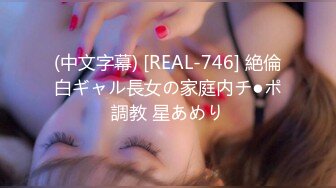 (中文字幕) [REAL-746] 絶倫白ギャル長女の家庭内チ●ポ調教 星あめり