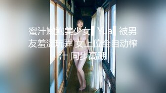 蜜汁嫩鲍美少女▌Yua▌被男友羞涩玩弄 女上位全自动榨汁 同步高潮