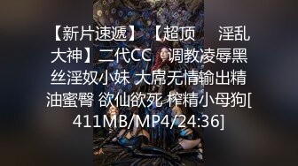 【新片速遞】 【超顶❤️淫乱大神】二代CC✨ 调教凌辱黑丝淫奴小妹 大屌无情输出精油蜜臀 欲仙欲死 榨精小母狗[411MB/MP4/24:36]