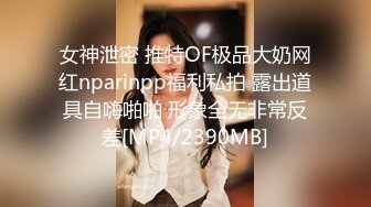 女神泄密 推特OF极品大奶网红nparinpp福利私拍 露出道具自嗨啪啪 形象全无非常反差[MP4/2390MB]