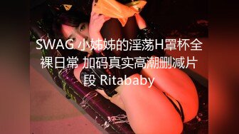 SWAG 小姊姊的淫荡H罩杯全裸日常 加码真实高潮删减片段 Ritababy