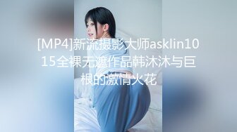 [MP4]新流摄影大师asklin1015全裸无遮作品韩沐沐与巨根的激情火花