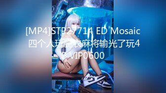 [MP4]STP27714 ED Mosaic 四个人玩脱衣麻将输光了玩4P VIP0600