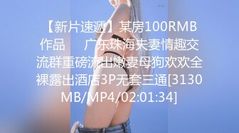 【新片速遞】某房100RMB作品❤️广东珠海夫妻情趣交流群重磅流出嫩妻母狗欢欢全裸露出酒店3P无套三通[3130MB/MP4/02:01:34]