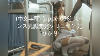 (中文字幕) [pppe-058] スペンス乳腺開発クリニック 妃ひかり