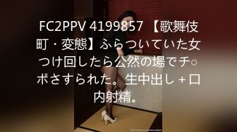 FC2PPV 4199857 【歌舞伎町・変態】ふらついていた女つけ回したら公然の場でチ○ポさすられた。生中出し＋口内射精。