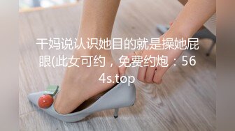 干妈说认识她目的就是操她屁眼(此女可约，免费约炮：564s.top