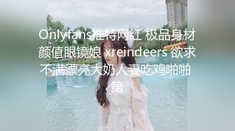 Onlyfans推特网红 极品身材颜值眼镜娘 xreindeers 欲求不满漂亮大奶人妻吃鸡啪啪 第