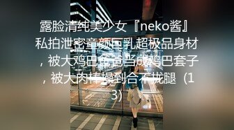 露脸清纯美少女『neko酱』私拍泄密童颜巨乳超极品身材，被大鸡巴爸爸当成鸡巴套子，被大肉棒操到合不拢腿  (13)