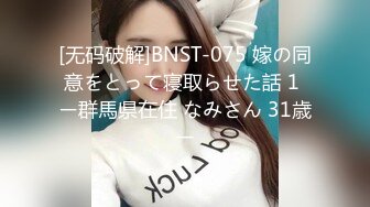 [无码破解]BNST-075 嫁の同意をとって寝取らせた話 1 ー群馬県在住 なみさん 31歳ー