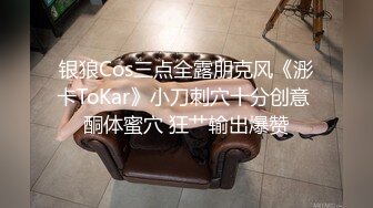 银狼Cos三点全露朋克风《浵卡ToKar》小刀刺穴十分创意 酮体蜜穴 狂艹输出爆赞