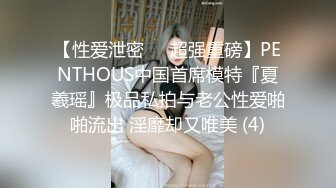 【性爱泄密❤️超强重磅】PENTHOUS中国首席模特『夏羲瑶』极品私拍与老公性爱啪啪流出 淫靡却又唯美 (4)