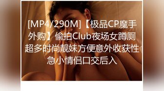 [MP4/290M]【极品CP魔手外购】偸拍Club夜场女蹲厕超多时尚靓妹方便意外收获性急小情侣口交后入