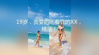 19岁，贪婪的吃着我的XX，精品！