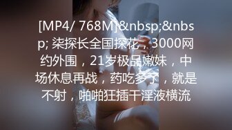 [MP4/ 768M]&nbsp;&nbsp; 柒探长全国探花，3000网约外围，21岁极品嫩妹，中场休息再战，药吃多了，就是不射，啪啪狂插干淫液横流