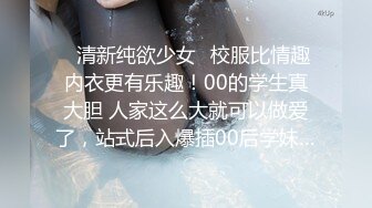 ✿清新纯欲少女✿校服比情趣内衣更有乐趣！00的学生真大胆 人家这么大就可以做爱了，站式后入爆插00后学妹…