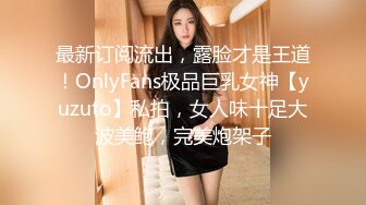 最新订阅流出，露脸才是王道！OnlyFans极品巨乳女神【yuzuto】私拍，女人味十足大波美鲍，完美炮架子