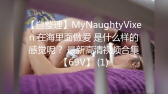 【自整理】MyNaughtyVixen 在海里面做爱 是什么样的感觉呢？ 最新高清视频合集【69V】 (1)