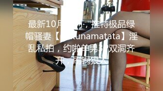 最新10月福利，推特极品绿帽骚妻【hakunamatata】淫乱私拍，约啪单男3P双洞齐开，刷锅狠人