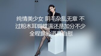 纯情美少女 阴毛杂乱无章 不过粉木耳蝴蝶逼还是加分不少 全程露脸道具自慰