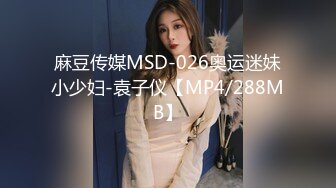 麻豆传媒MSD-026奥运迷妹小少妇-袁子仪【MP4/288MB】