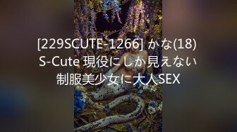 [229SCUTE-1266] かな(18) S-Cute 現役にしか見えない制服美少女に大人SEX