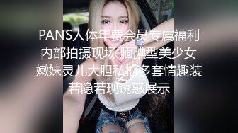 PANS人体年费会员专属福利内部拍摄现场 腼腆型美少女嫩妹灵儿大胆私拍多套情趣装若隐若现诱惑展示