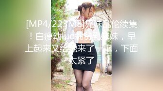 [MP4/223MB]兄妹乱伦续集！白瘦幼luo莉贫乳妹妹，早上起来又给她来了一炮，下面太紧了