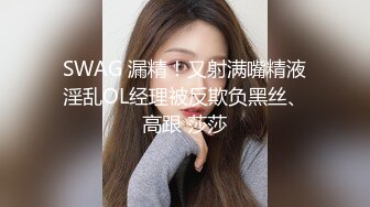 SWAG 漏精！又射满嘴精液淫乱OL经理被反欺负黑丝、高跟 莎莎