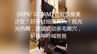 [MP4/ 1014M] 花臂纹身美少女！好身材细腰美乳！脱光光热舞，跳蛋震动多毛嫩穴，娇喘呻吟喊爸爸