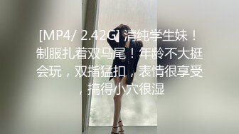 [MP4/ 2.42G] 清纯学生妹！制服扎着双马尾！年龄不大挺会玩，双指猛扣，表情很享受，搞得小穴很湿